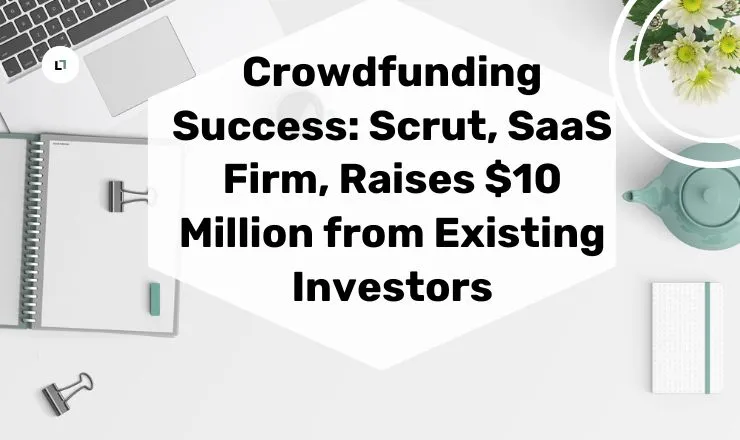 Crowdfunding Success: Scrut, SaaS Firm, Raises $10 Million from Existing Investors